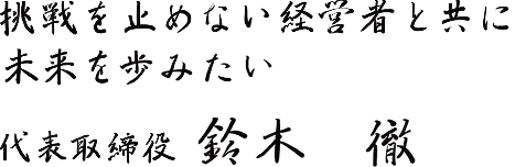 挑戦を止めない経営者と共に未来を歩みたい